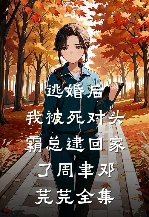 逃婚后，我被死对头霸总逮回家了周聿邓芫芫全集