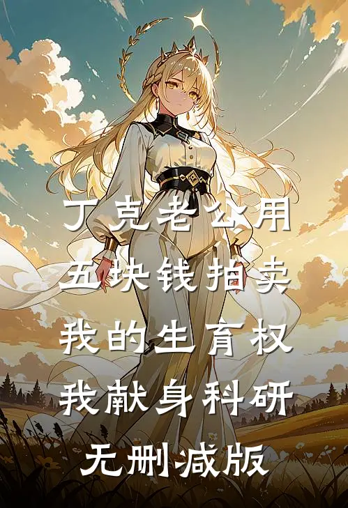 丁克老公用五块钱拍卖我的生育权，我献身科研无删减版