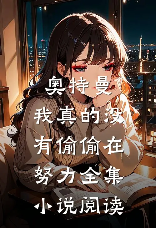 奥特曼：我真的没有偷偷在努力全集小说阅读