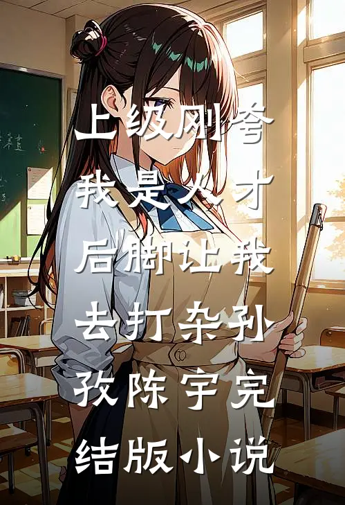 上级刚夸我是人才，后脚让我去打杂孙孜陈宇完结版小说