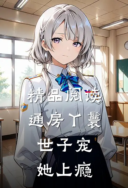 精品阅读通房丫鬟，世子宠她上瘾