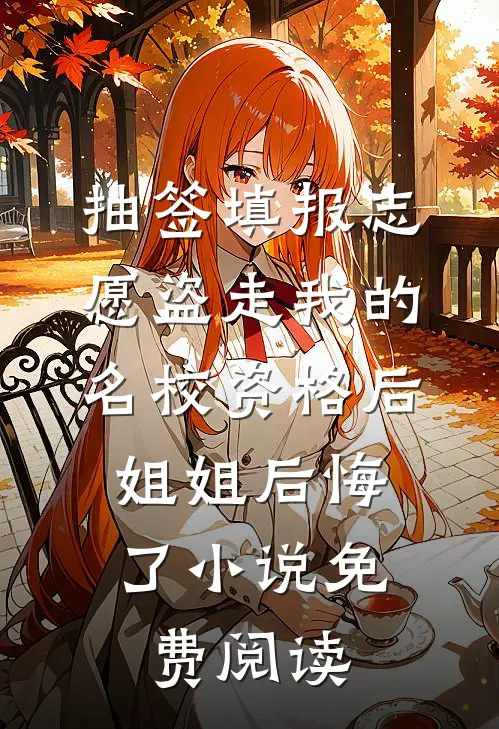 抽签填报志愿盗走我的名校资格后，姐姐后悔了小说免费阅读