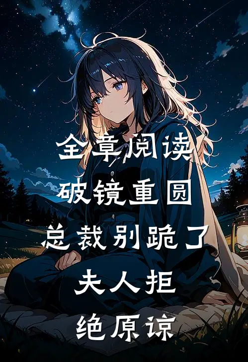 全章阅读破镜重圆：总裁别跪了，夫人拒绝原谅