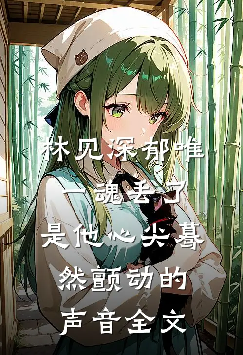 林见深郁唯一魂丢了,是他心尖蓦然颤动的声音全文