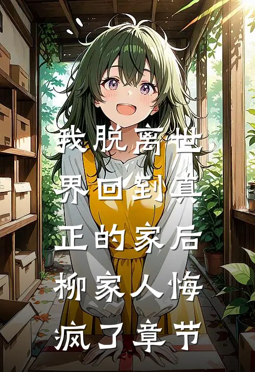 我脱离世界回到真正的家后，柳家人悔疯了章节