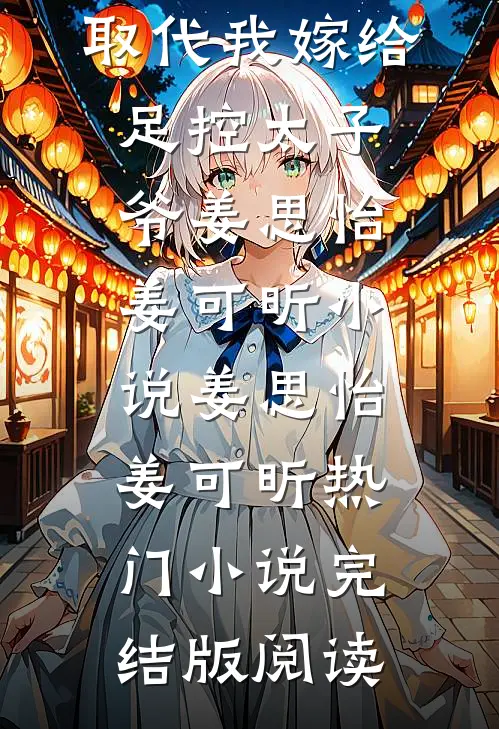 重生后，双胞胎妹妹取代我嫁给足控太子爷姜思怡姜可昕小说姜思怡姜可昕热门小说完结版阅读