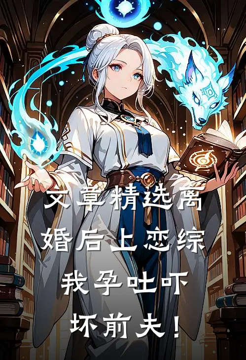文章精选离婚后上恋综，我孕吐吓坏前夫！