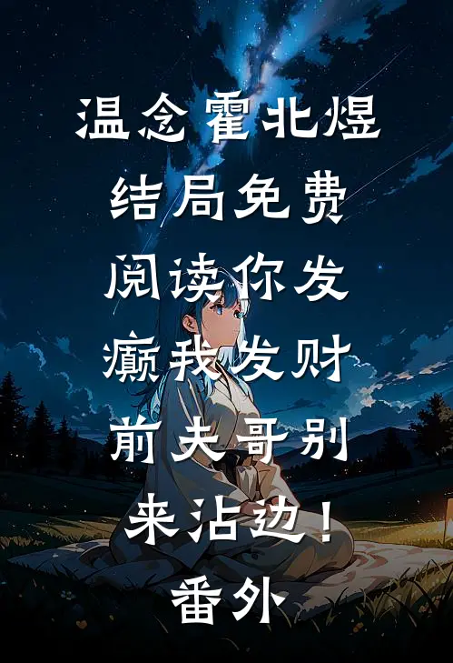 温念霍北煜结局免费阅读你发癫我发财，前夫哥别来沾边！番外