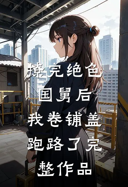撩完绝色国舅后，我卷铺盖跑路了完整作品