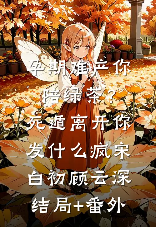 孕期难产你陪绿茶？死遁离开你发什么疯宋白初顾云深结局+番外