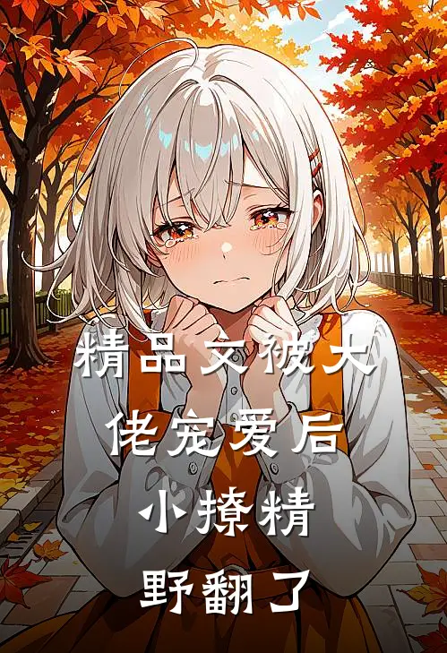精品文被大佬宠爱后，小撩精野翻了