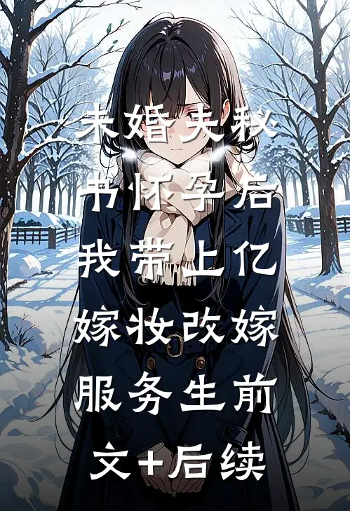 未婚夫秘书怀孕后，我带上亿嫁妆改嫁服务生前文+后续