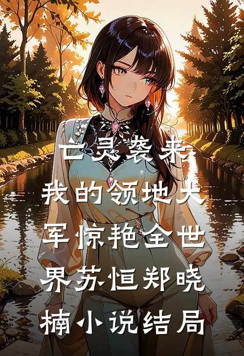 亡灵袭来，我的领地大军惊艳全世界苏恒郑晓楠小说结局