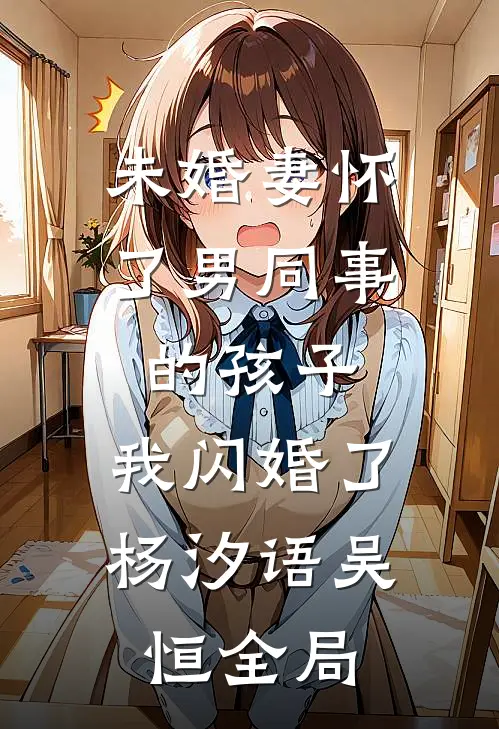 未婚妻怀了男同事的孩子，我闪婚了杨汐语吴恒全局