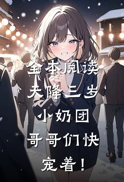 全本阅读天降三岁小奶团，哥哥们快宠着！