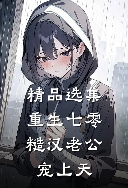 精品选集重生七零，糙汉老公宠上天
