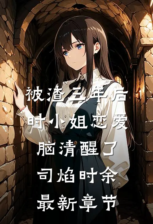 被渣三年后，时小姐恋爱脑清醒了司焰时余最新章节