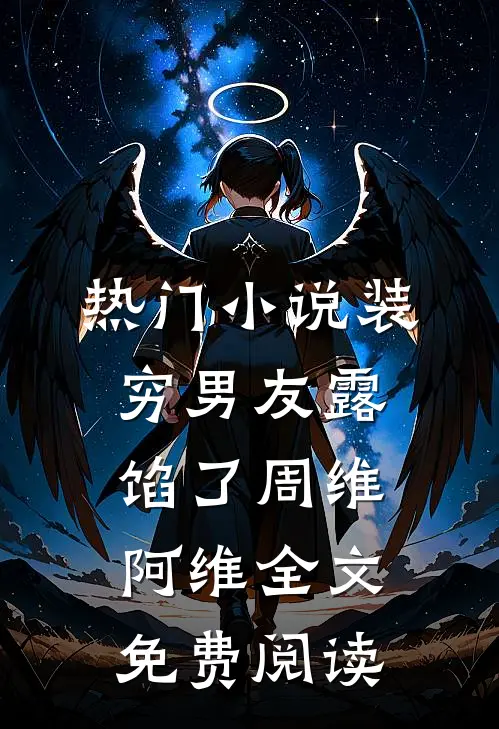 热门小说装穷男友露馅了周维阿维全文免费阅读