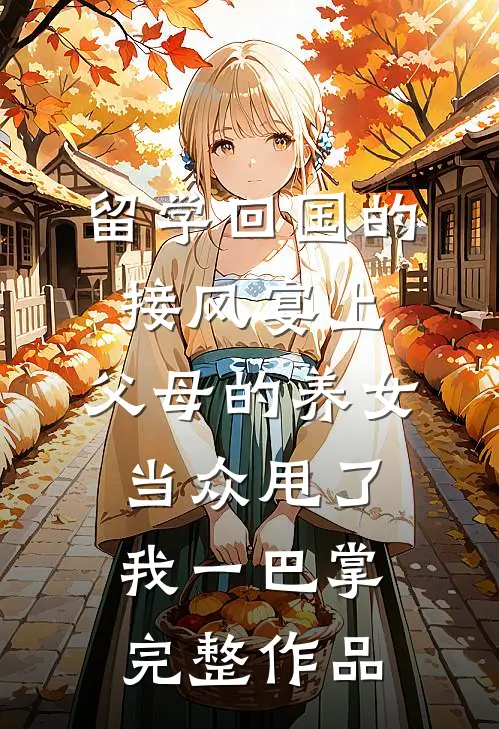 留学回国的接风宴上，父母的养女当众甩了我一巴掌完整作品