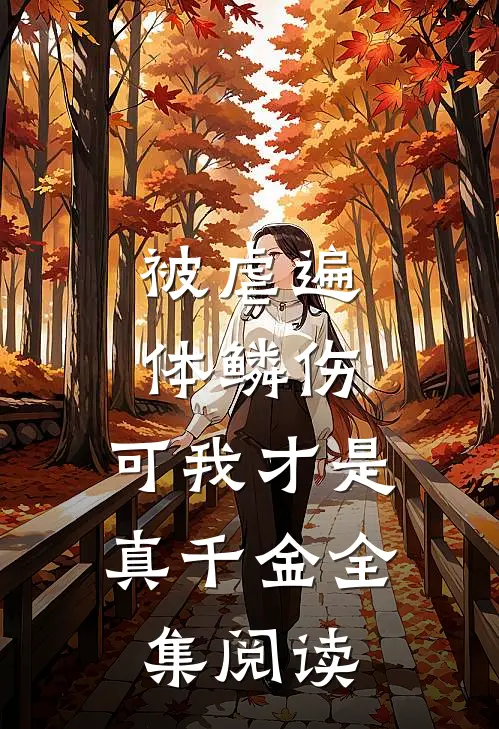 被虐遍体鳞伤，可我才是真千金全集阅读