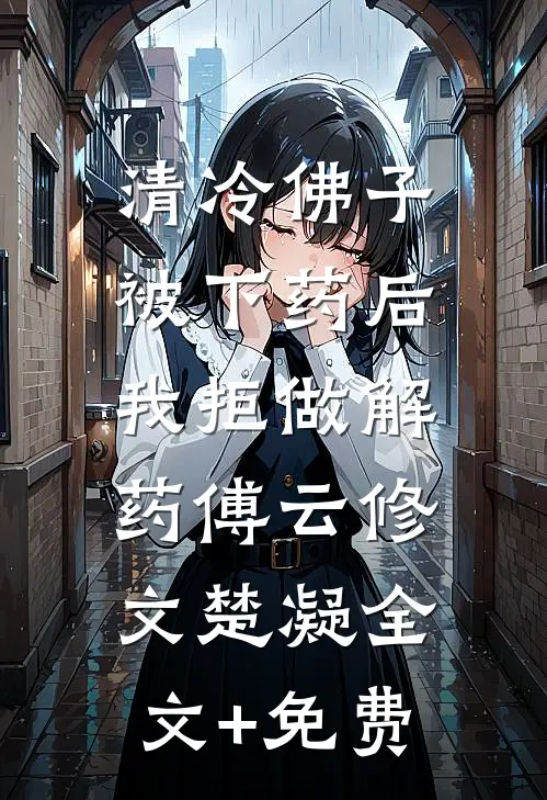 清冷佛子被下药后，我拒做解药傅云修文楚凝全文+免费