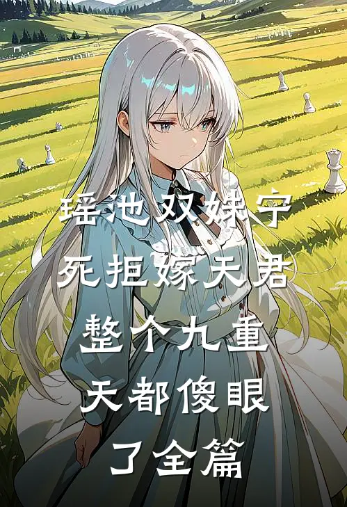 瑶池双姝宁死拒嫁天君，整个九重天都傻眼了全篇