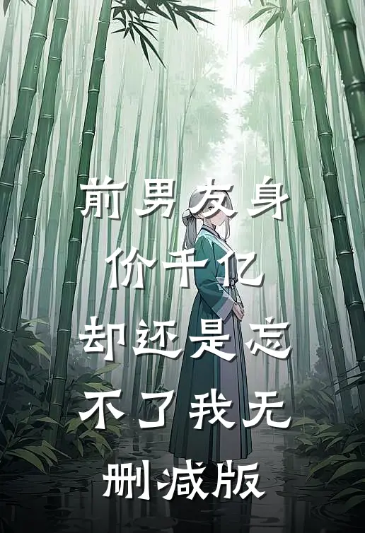 前男友身价千亿，却还是忘不了我无删减版
