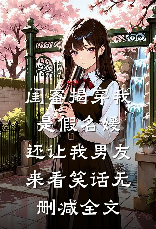 闺蜜揭穿我是假名媛，还让我男友来看笑话无删减全文