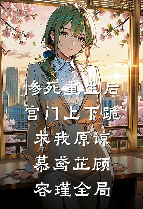 惨死重生后，宫门上下跪求我原谅慕鸢芷顾容瑾全局
