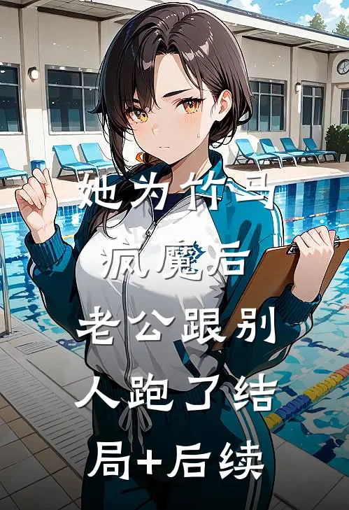 她为竹马疯魔后，老公跟别人跑了结局+后续
