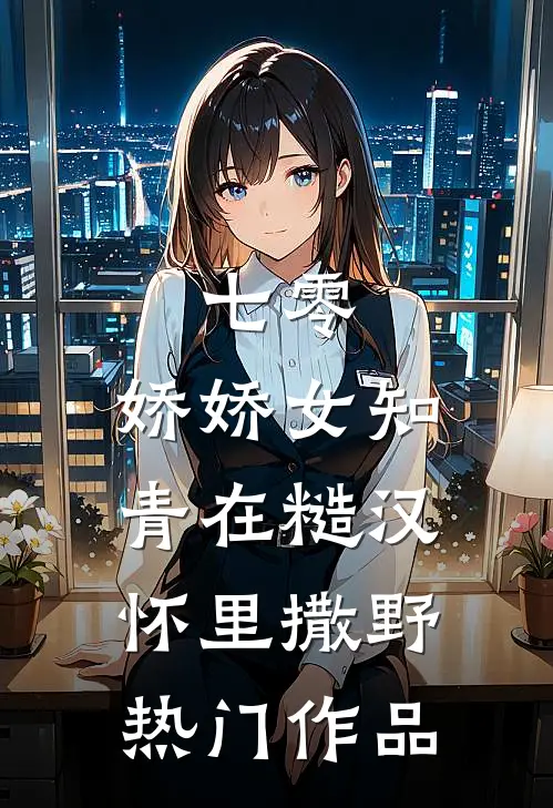 七零：娇娇女知青在糙汉怀里撒野热门作品