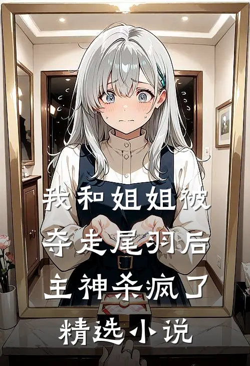 我和姐姐被夺走尾羽后，主神杀疯了精选小说