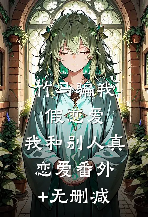 竹马骗我假恋爱，我和别人真恋爱番外+无删减