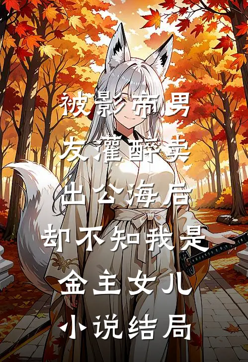 被影帝男友灌醉卖出公海后，却不知我是金主女儿小说结局