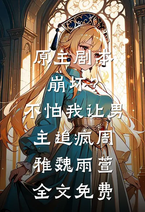 原主剧本崩坏？不怕，我让男主追疯周雅魏雨萱全文免费