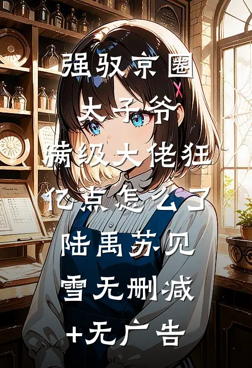 强驭京圈太子爷，满级大佬狂亿点怎么了陆禹苏见雪无删减+无广告