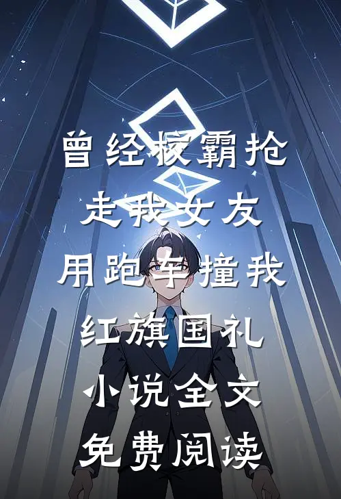 曾经校霸抢走我女友，用跑车撞我红旗国礼小说全文免费阅读