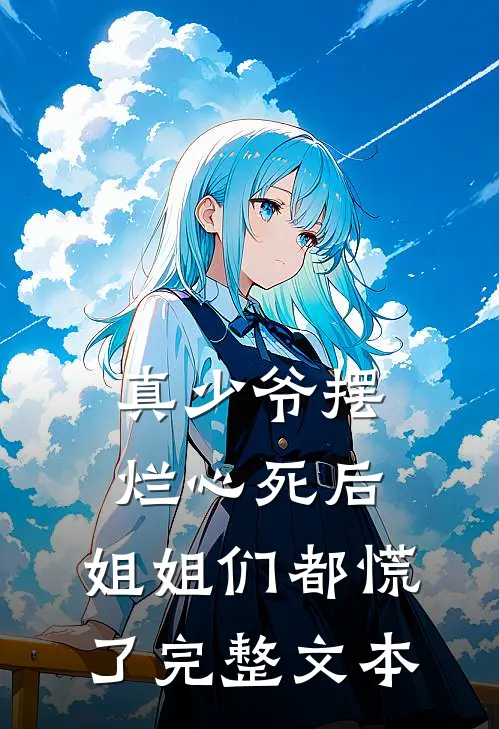 真少爷摆烂心死后，姐姐们都慌了完整文本