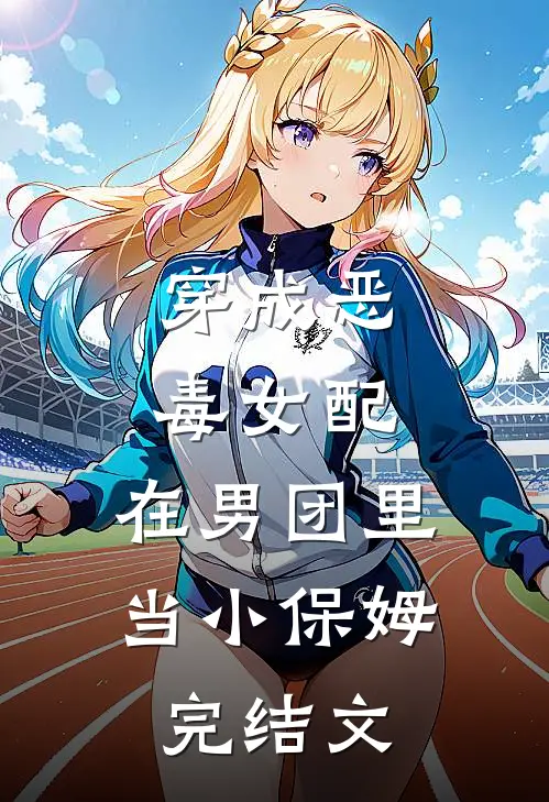 穿成恶毒女配，在男团里当小保姆完结文