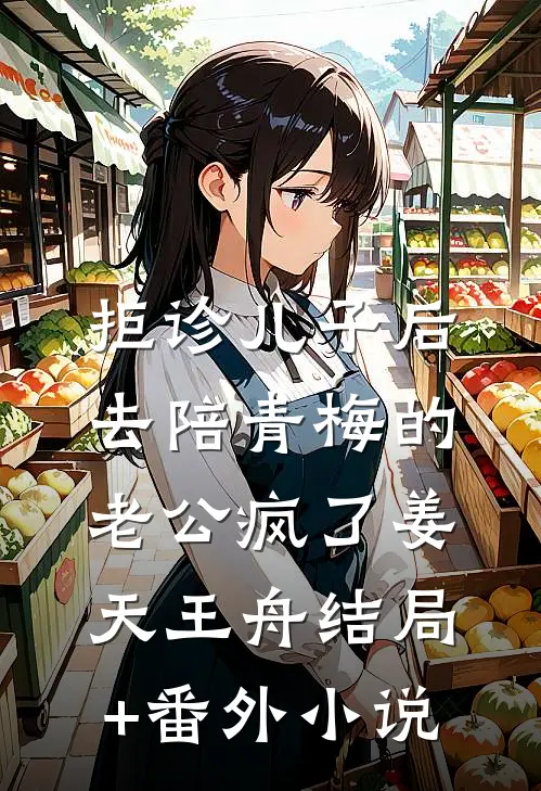 拒诊儿子后，去陪青梅的老公疯了姜天王舟结局+番外小说