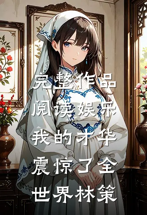 完整作品阅读娱乐:我的才华震惊了全世界林策