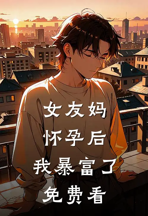 女友妈怀孕后，我暴富了免费看