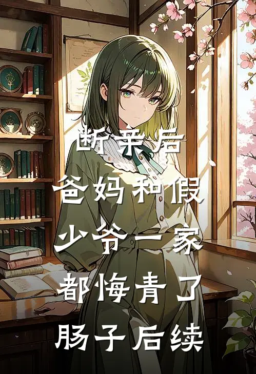 断亲后，爸妈和假少爷一家都悔青了肠子后续