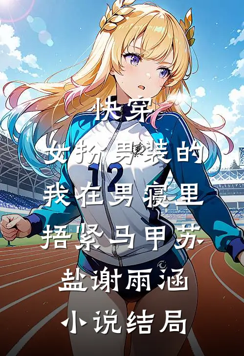 快穿：女扮男装的我在男寝里捂紧马甲苏盐谢雨涵小说结局