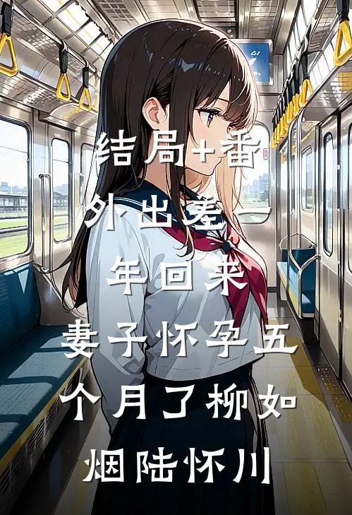 结局+番外出差一年回来，妻子怀孕五个月了柳如烟陆怀川