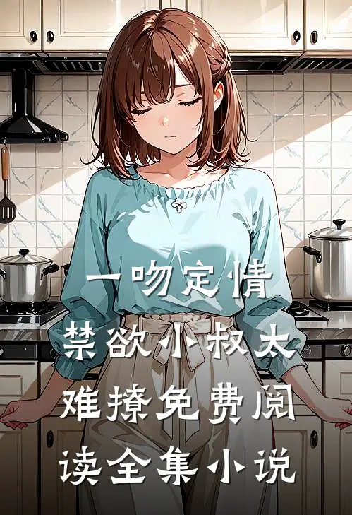 一吻定情:禁欲小叔太难撩免费阅读全集小说