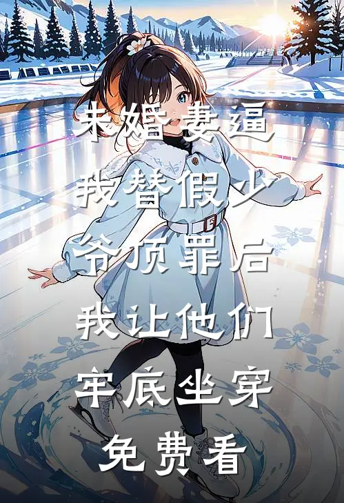 未婚妻逼我替假少爷顶罪后，我让他们牢底坐穿免费看