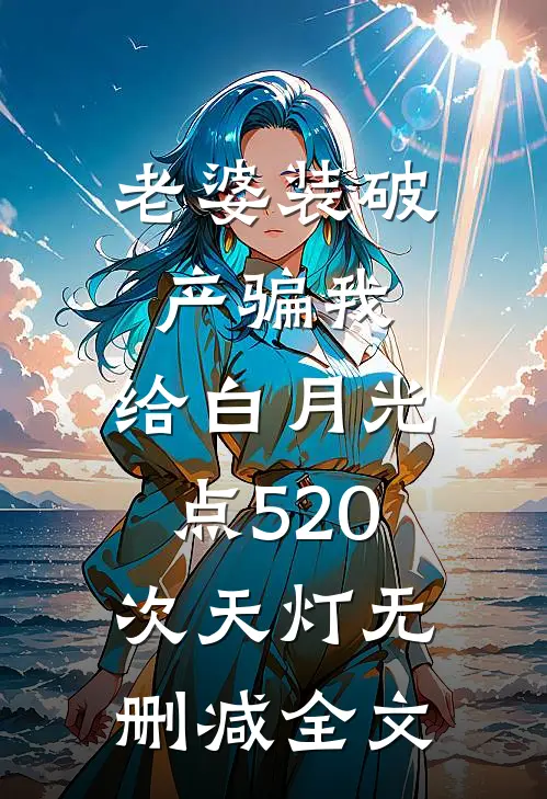 老婆装破产骗我，给白月光点520次天灯无删减全文