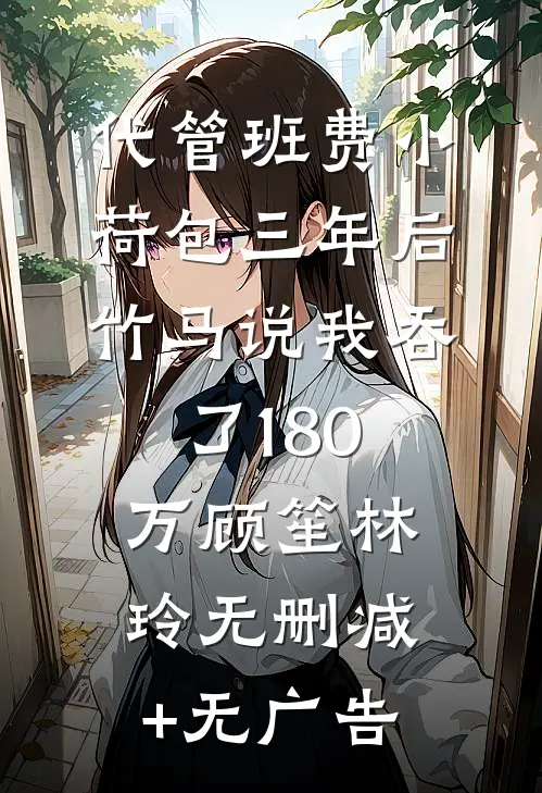 代管班费小荷包三年后，竹马说我吞了180万顾笙林玲无删减+无广告