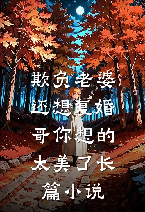 欺负老婆还想复婚，哥你想的太美了长篇小说